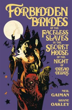 Forbidden Brides Of The Faceless Slaves In The Secret House Of The Night Of Dread Desire by Neil Gaiman & Shane Oakley