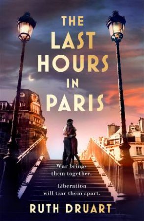 The Last Hours in Paris: Set in WW2 and the Liberation, a powerful story of an impossible love by Ruth Druart