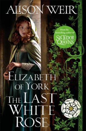 Elizabeth Of York, The Last White Rose by Alison Weir