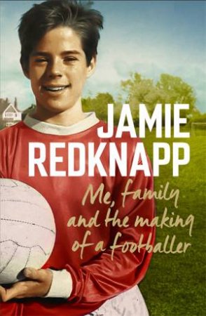 Me, Family And The Making Of A Footballer by Jamie Redknapp