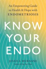 Know Your Endo An Empowering Guide To Health And Hope With Endometriosis