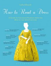 How To Read A Dress A Guide To Changing Fashion From The 16th To The 20th Century