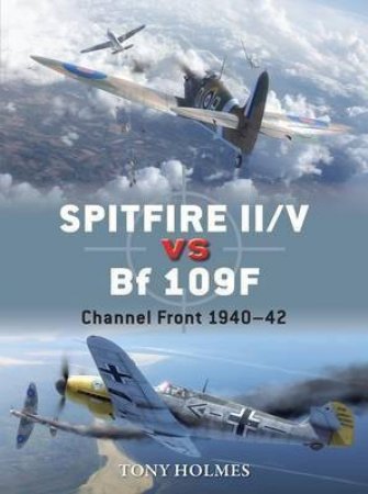 Spitfire II/V Vs BF 109F: Channel Front 1940-42 by Tony Holmes, Jim Laurier & Gareth Hector