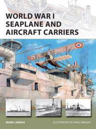 World War I Seaplane And Aircraft Carriers by Mark Lardas & Paul Wright