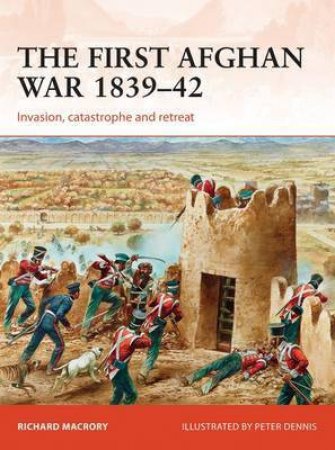 The First Afghan War 1839-42: Invasion, Catastrophe And Retreat by Richard Macrory & Peter Dennis