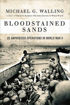 Bloodstained Sands: US Amphibious Operations In World War II by Michael G Walling