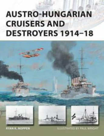 Austro-Hungarian Cruisers And Destroyers 1914-18 by Ryan K. Noppen
