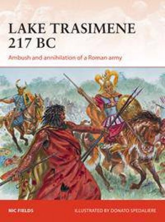 Lake Trasimene 217 BC: Ambush And Annihilation Of A Roman Army by Nic Fields & Donato Spedaliere