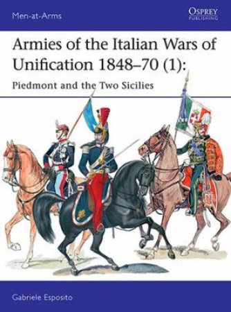 Armies Of The Italian Wars Of Unification 1848-70 by Gabriele Esposito