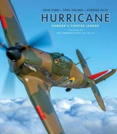 Hurricane: Hawker's Fighter Legend by John M. Dibbs, Tony Holmes & Gordon Riley