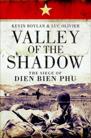 Valley Of The Shadow: The Siege Of Dien Bien Phu by Kevin Boylan & Luc Olivier