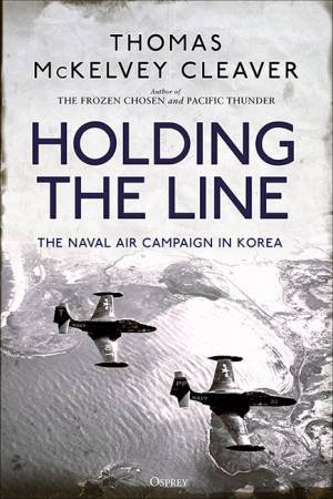 Holding The Line: The Naval Air Campaign In Korea by Thomas McKelvey Cleaver