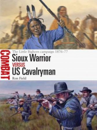 Sioux Warrior vs US Cavalryman: The Little Bighorn Campaign 1876-77 by Ron Field