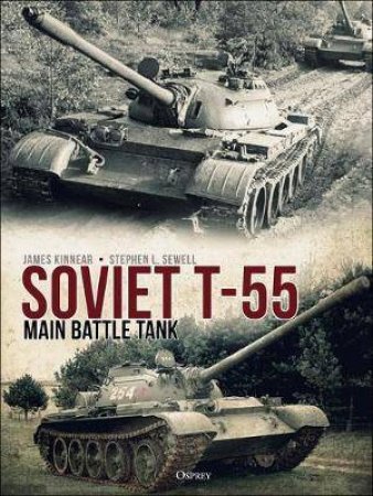 Soviet T-55 Main Battle Tank by James Kinnear & Stephen Sewell & Andrey Aksenov