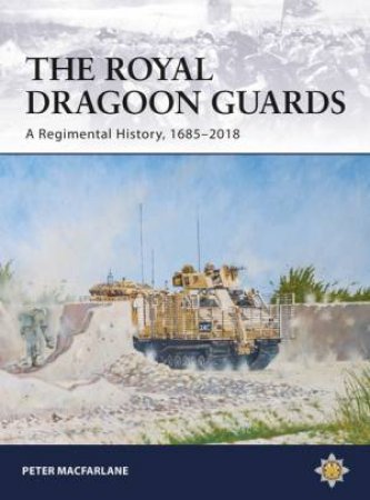 The Royal Dragoon Guards: A Regimental History, 1685-2018 by Peter Macfarlane
