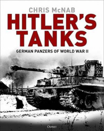 Hitler's Tanks: German Panzers Of World War II by Chris McNab