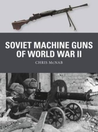 Soviet Machine Guns Of World War II by Chris McNab
