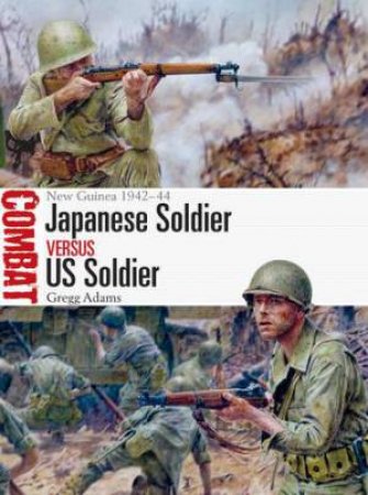 Japanese Soldier vs US Soldier: New Guinea 1942-44 by Gregg Adams