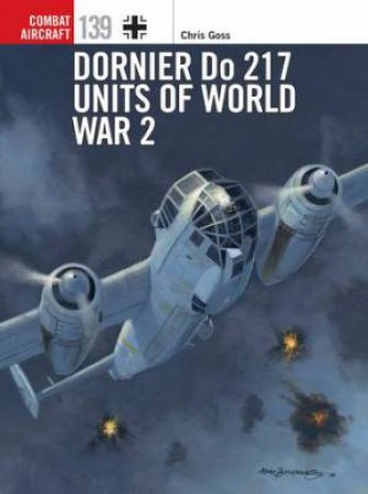 Dornier Do 217 Units Of World War 2 by Chris Goss & Janusz Swiatlon & Mark Postlethwaite