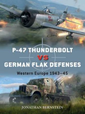 P-47 Thunderbolt vs German Flak Defences: Western Europe 1943-45 by Jonathan Bernstein