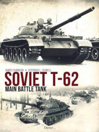 Soviet T-62 Main Battle Tank by James Kinnear & Stephen Sewell & Andrey Aksenov