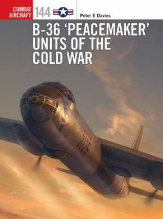 B-36 ‘Peacemaker’ Units Of The Cold War by Peter E. Davies & Gareth Hector & Jim Laurier
