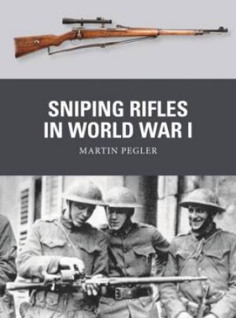 Sniping Rifles In World War I by Martin Pegler & Adam Hook & Alan Gilliland
