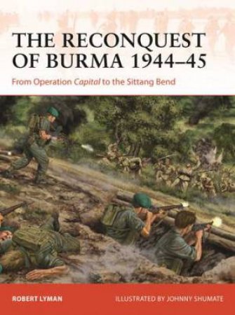 The Reconquest of Burma 1944–45 by Robert Lyman & Johnny Shumate