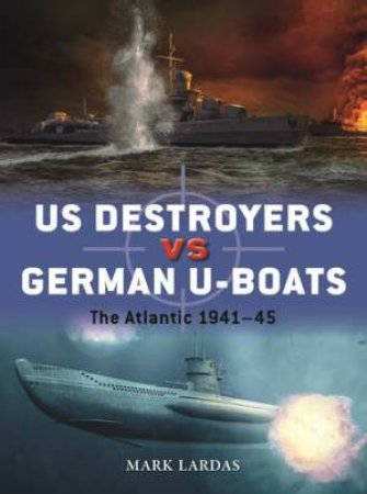 US Destroyers vs German U-Boats by Mark Lardas