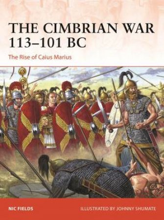 The Cimbrian War 113–101 BC by Nic Fields & Johnny Shumate