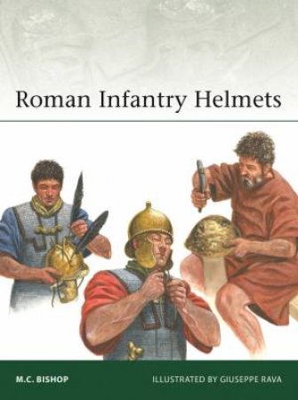 Roman Infantry Helmets by M.C. Bishop & Giuseppe Rava