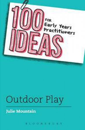 100 Ideas for Early Years Pracitioners: Outdoor Learning by Julie Mountain