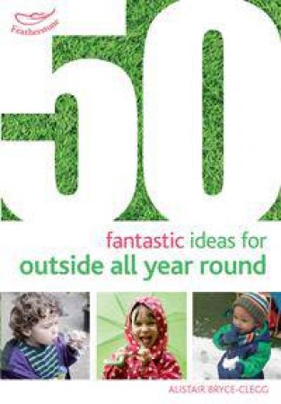 50 Fantastic Ideas for Outside All Year Round by Alistair Bryce-Clegg