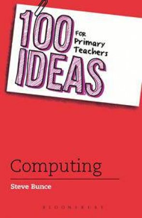 100 Ideas for Primary Teachers: Computing by Steve Bunce