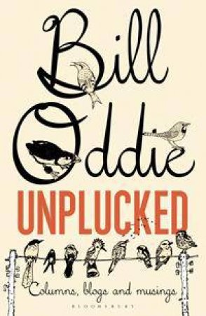 Bill Oddie Unplucked: Columns, Blogs And Musings by Bill Oddie