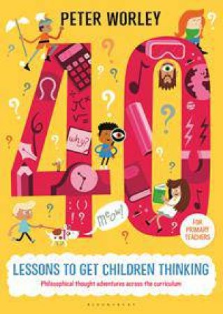 40 Lessons To Get Children Thinking by Peter Worley