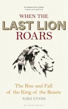 When The Last Lion Roars How The King Of The Beasts Was Brought To The Brink