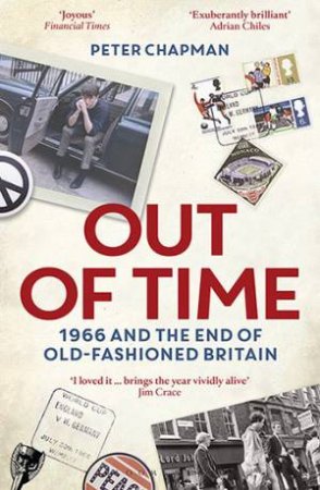 Out Of Time: 1966 And The End Of Old-Fashioned Britain by Peter Chapman