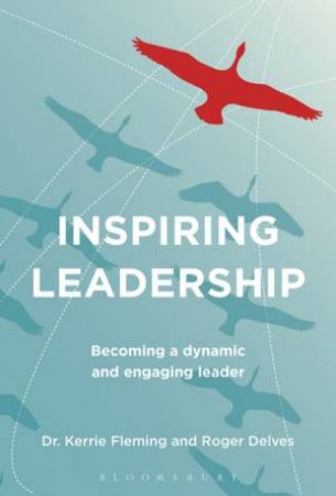 Inspiring Leadership: Becoming A Dynamic And Engaging Leader by Kerrie Fleming & Roger Delves