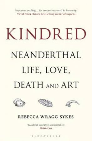 Kindred: Neanderthal Life, Love, Death And Art by Rebecca Wragg Sykes