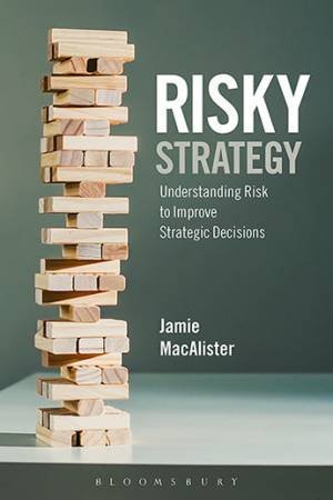 Risky Strategy: Understanding Risk To Improve Strategic Decisions by Jamie MacAlister