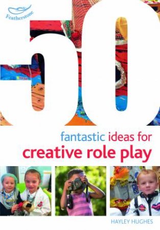 50 Fantastic Ideas For Creative Role Play by Hayley Hughes