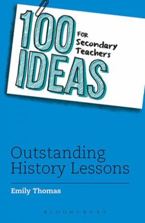 100 Ideas For Secondary Teachers: Outstanding History Lessons by Emily Thomas