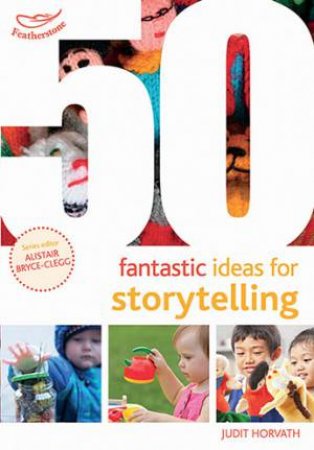 50 Fantastic Ideas For Storytelling by Judit Horvath & Alistair Bryce-Clegg