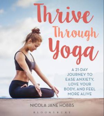 Thrive Through Yoga: A 21-Day Journey to Ease Anxiety, Love Your Body, and Feel More Alive by Nicola Jane Hobbs