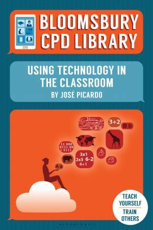 Bloomsbury CPD Library: Using Technology In The Classroom by Jose Picardo