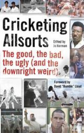Cricketing Allsorts: The Good, The Bad, The Ugly (And The Downright Weird) by Jo Harman