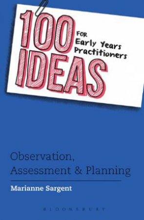 100 Ideas For Early Years Practitioners: Observation, Assessment & Planning by Marianne Sargent