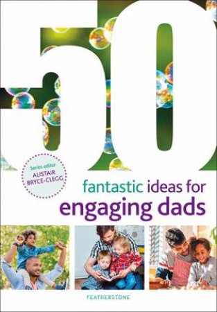 50 Fantastic Ideas for Engaging Dads by June O'Sullivan, Alice Sharp & Alistair Bryce-Clegg