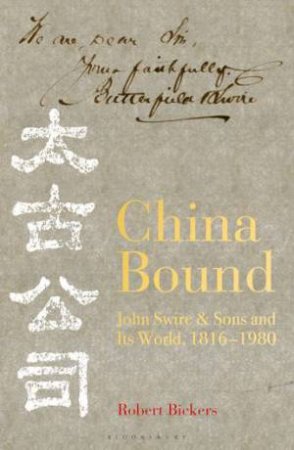 China Bound: John Swire & Sons And Its World, 1816 - 1980 by Robert Bickers